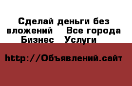 Сделай деньги без вложений. - Все города Бизнес » Услуги   